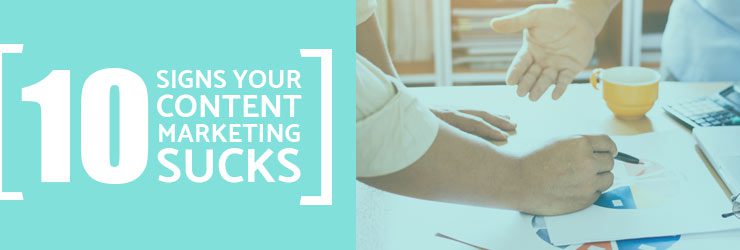 10 Signs Your Content Marketing Sucks