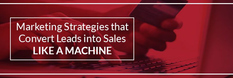 Marketing Strategies that Convert Leads into Sales like a Machine