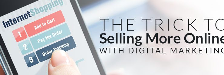The Trick to Selling More Online with Digital Marketing
