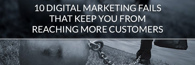 10 Digital Marketing Fails that Keep You from Reaching More Customers