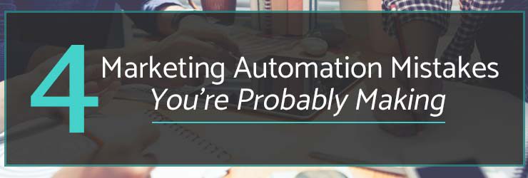4 Marketing Automation Mistakes You’re Probably Making