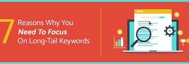 7 Reasons Why You Need to Focus on Long-Tail Keywords