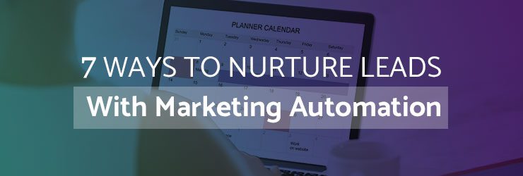 7 Ways to Nurture Leads with Marketing Automation