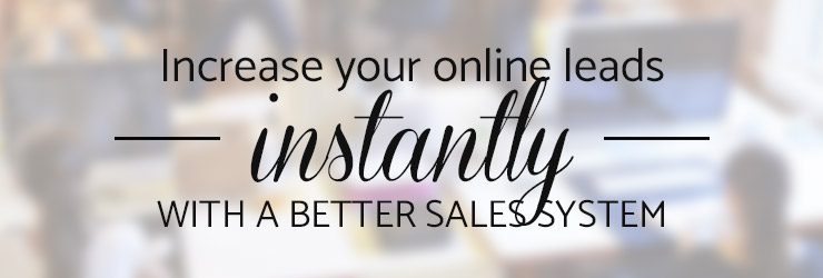 Increase Your Online Leads Instantly With A Better Sales System