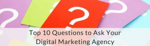 Top 10 Questions to Ask Your Digital Marketing Agency