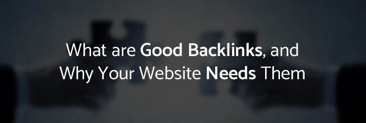 What are Good Backlinks, and Why Your Website Needs Them