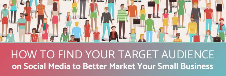 How to Find Your Target Audience on Social Media to Better Market Your Small Business