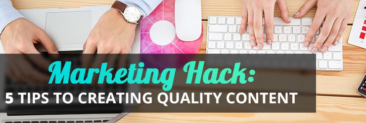 Marketing Hack: 5 Tips to Creating Quality Content