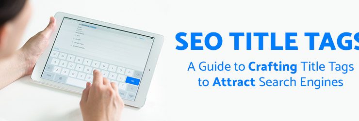 SEO Title Tags – A Guide to Crafting Title Tags to Attract Search Engines