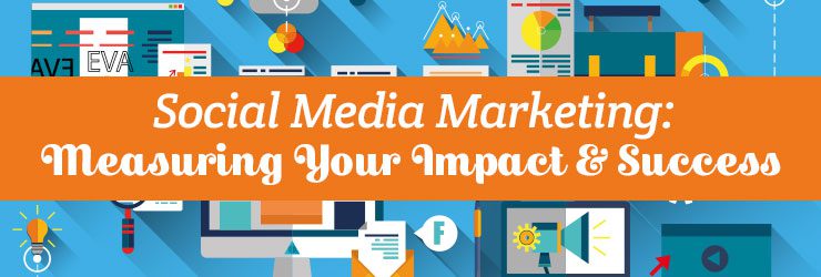 Social Media Marketing: Measuring Your Impact & Success