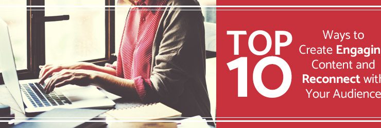 Top 10 Ways to Create Engaging Content and Reconnect with Your Audience