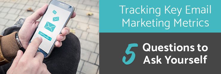 Tracking key email marketing metrics: 5 questions to ask yourself