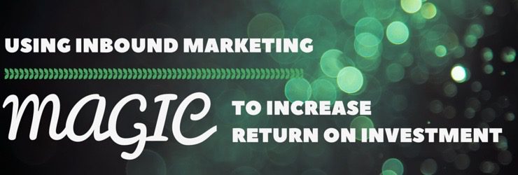 Using Inbound Marketing Magic to Increase Return on Investment